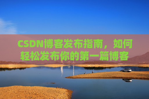 CSDN博客发布指南，如何轻松发布你的第一篇博客